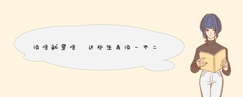 说啥就是啥 这些生肖说一不二